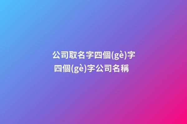 公司取名字四個(gè)字 四個(gè)字公司名稱